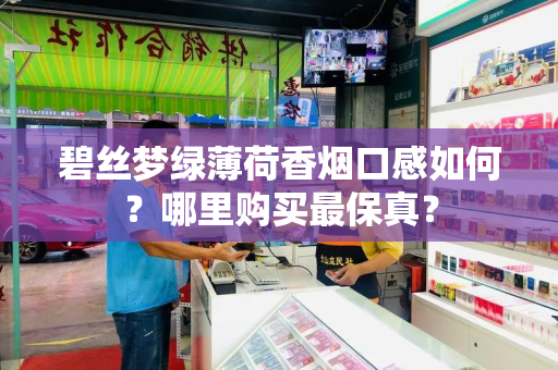碧丝梦绿薄荷香烟口感如何？哪里购买最保真？